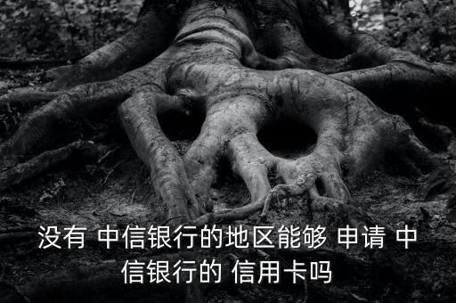 没有 中信银行的地区能够 申请 中信银行的 信用卡吗
