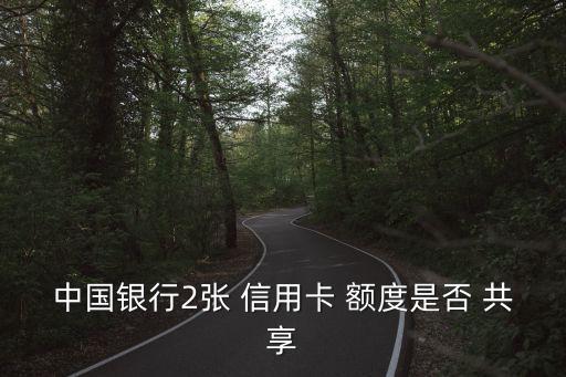 中国银行2张 信用卡 额度是否 共享