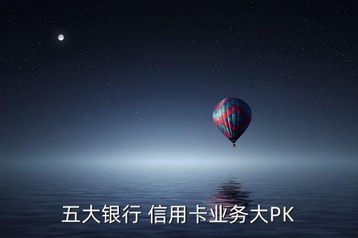 五大银行 信用卡业务大PK