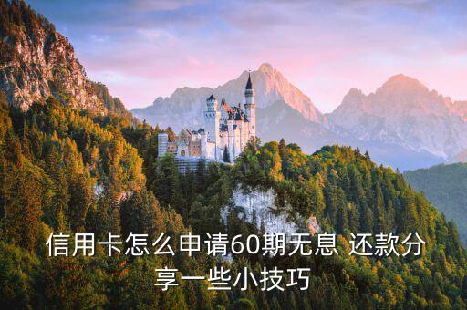  信用卡怎么申请60期无息 还款分享一些小技巧