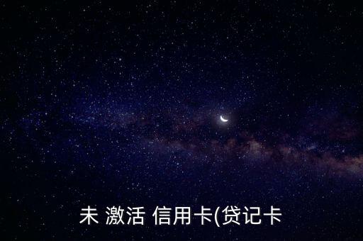未 激活 信用卡(贷记卡