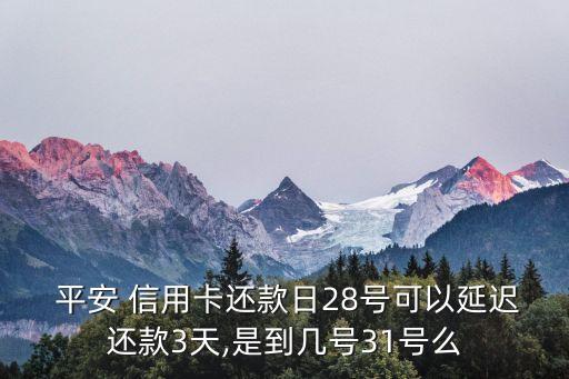  平安 信用卡还款日28号可以延迟还款3天,是到几号31号么