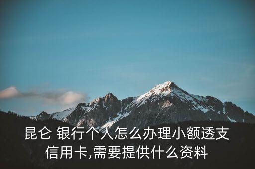  昆仑 银行个人怎么办理小额透支 信用卡,需要提供什么资料