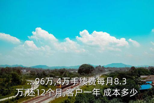 ...96万,4万手续费每月8.3万,还12个月,客户一年 成本多少