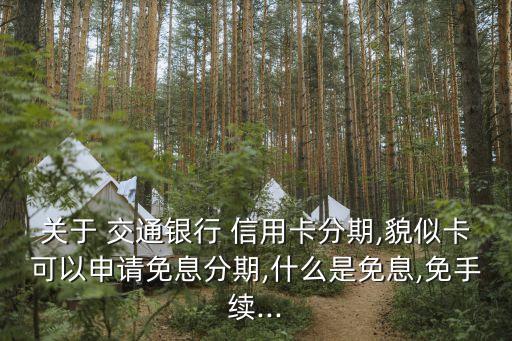 关于 交通银行 信用卡分期,貌似卡可以申请免息分期,什么是免息,免手续...