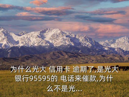为什么光大 信用卡 逾期了,是光大银行95595的 电话来催款,为什么不是光...