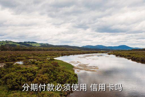 分期付款必须使用 信用卡吗