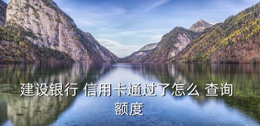 建设银行 信用卡通过了怎么 查询 额度