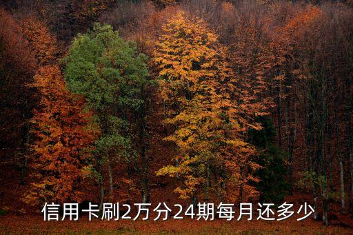  信用卡刷2万分24期每月还多少