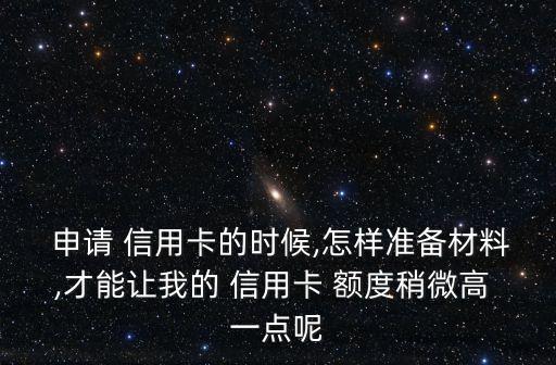  申请 信用卡的时候,怎样准备材料,才能让我的 信用卡 额度稍微高 一点呢