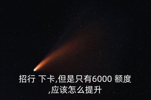 招行 下卡,但是只有6000 额度,应该怎么提升