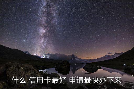 什么 信用卡最好 申请最快办下来