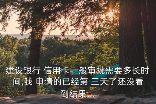 建设银行 信用卡一般审批需要多长时间,我 申请的已经第 三天了还没看到结果...