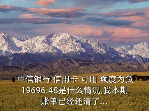  中信银行 信用卡 可用 额度为负19696.48是什么情况,我本期账单已经还清了...