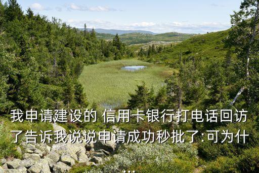 我申请建设的 信用卡银行打电话回访了告诉我说说申请成功秒批了:可为什...