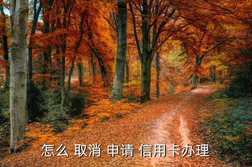 怎么 取消 申请 信用卡办理