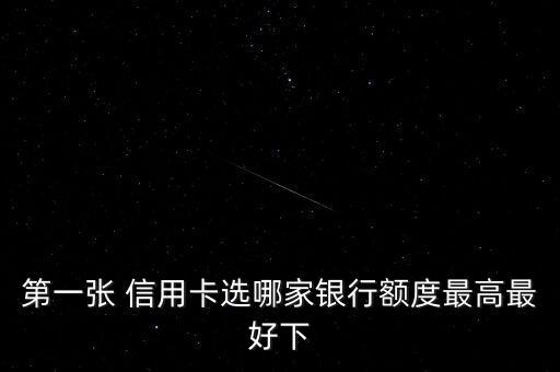 第一张 信用卡选哪家银行额度最高最好下