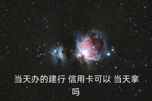  当天办的建行 信用卡可以 当天拿吗