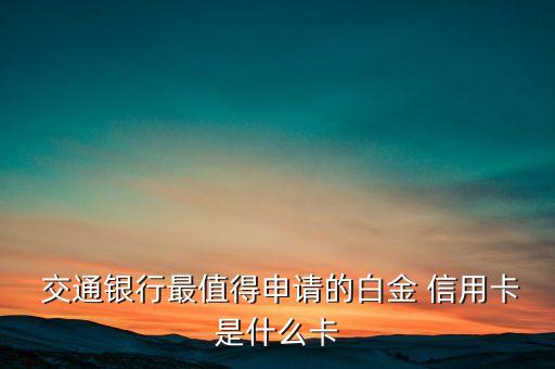  交通银行最值得申请的白金 信用卡是什么卡