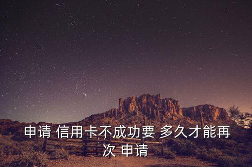  申请 信用卡不成功要 多久才能再次 申请