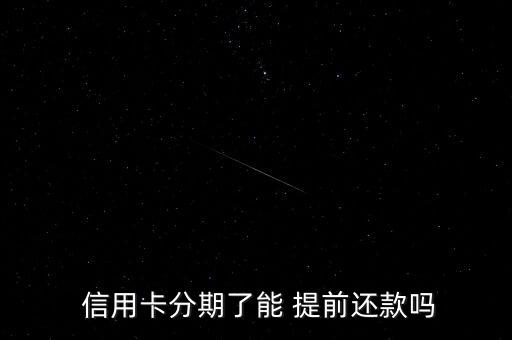  信用卡分期了能 提前还款吗