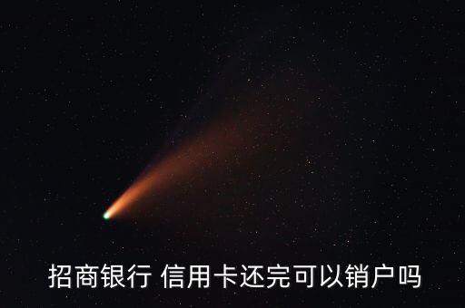  招商银行 信用卡还完可以销户吗