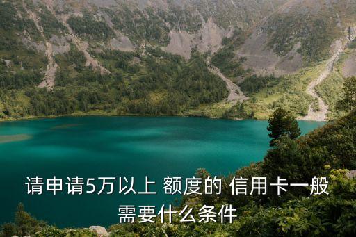 请申请5万以上 额度的 信用卡一般需要什么条件