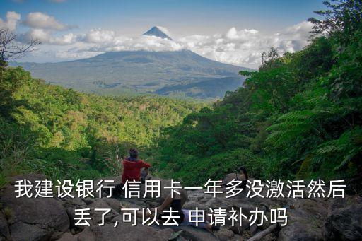 我建设银行 信用卡一年多没激活然后丢了,可以去 申请补办吗