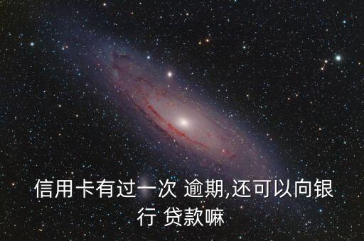  信用卡有过一次 逾期,还可以向银行 贷款嘛