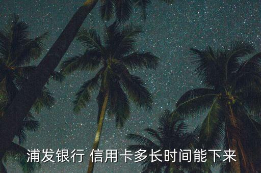  浦发银行 信用卡多长时间能下来