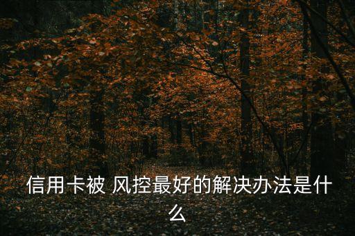  信用卡被 风控最好的解决办法是什么