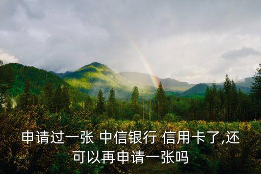 申请过一张 中信银行 信用卡了,还可以再申请一张吗