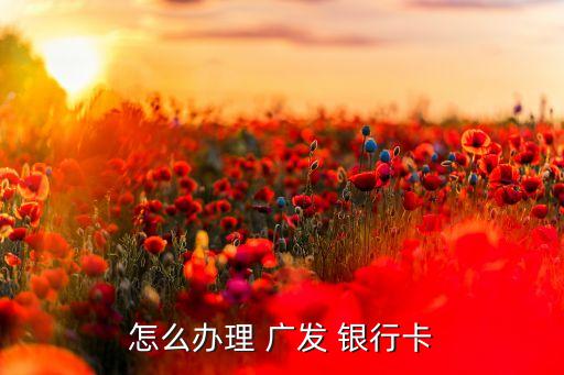 怎么办理 广发 银行卡