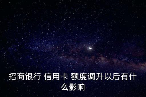 招商银行 信用卡 额度调升以后有什么影响