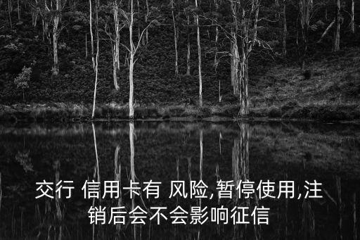 交行 信用卡有 风险,暂停使用,注销后会不会影响征信
