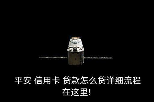  平安 信用卡 贷款怎么贷详细流程在这里!