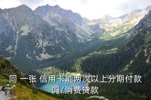 同 一张 信用卡能两次以上分期付款吗/消费贷款