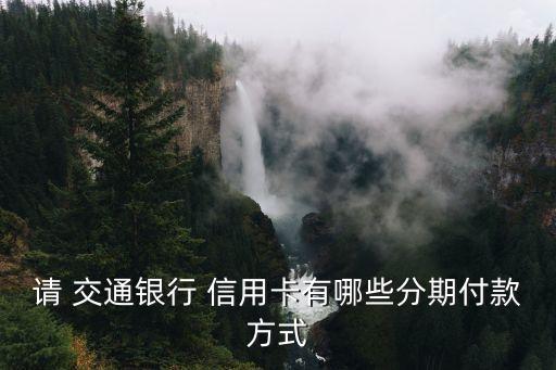请 交通银行 信用卡有哪些分期付款方式