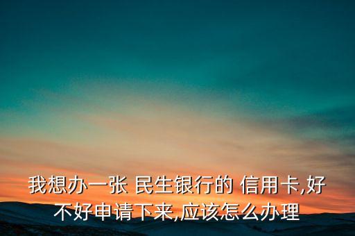 东莞民生银行信用卡好下吗,民生银行信用卡初审通过终审会过吗