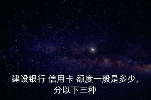 建设银行 信用卡 额度一般是多少,分以下三种