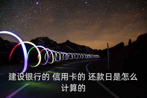 建设银行的 信用卡的 还款日是怎么计算的