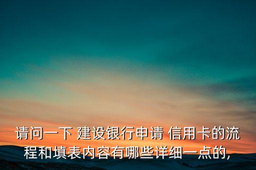 请问一下 建设银行申请 信用卡的流程和填表内容有哪些详细一点的,