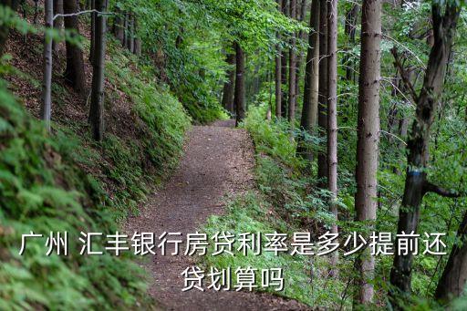 广州 汇丰银行房贷利率是多少提前还贷划算吗