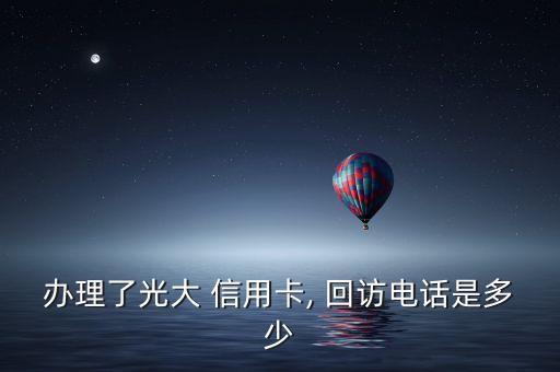 办理了光大 信用卡, 回访电话是多少