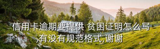  信用卡逾期要提供 贫困证明怎么写,有没有规范格式,谢谢