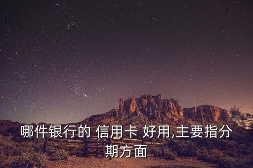 哪件银行的 信用卡 好用,主要指分期方面