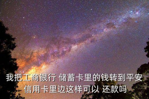 我把工商银行 储蓄卡里的钱转到平安 信用卡里边这样可以 还款吗