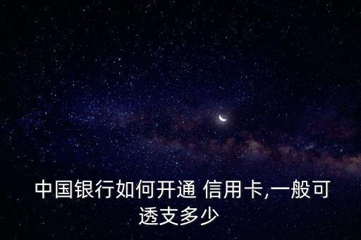  中国银行如何开通 信用卡,一般可透支多少