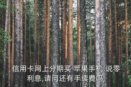  信用卡网上分期买 苹果手机,说零利息,请问还有手续费吗