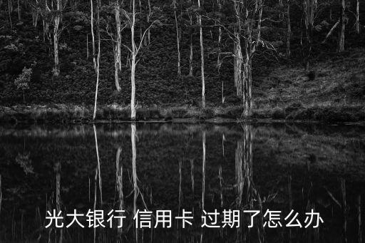  光大银行 信用卡 过期了怎么办